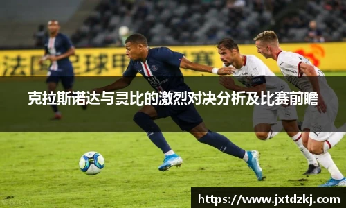 克拉斯诺达与灵比的激烈对决分析及比赛前瞻
