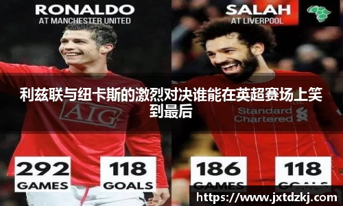 利兹联与纽卡斯的激烈对决谁能在英超赛场上笑到最后