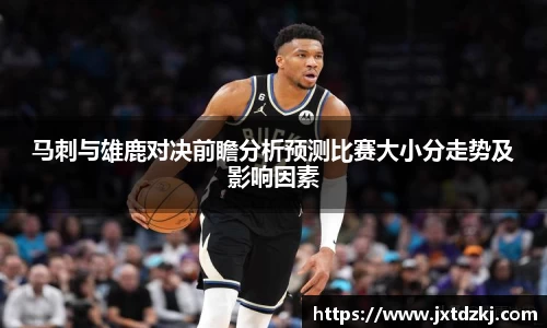 马刺与雄鹿对决前瞻分析预测比赛大小分走势及影响因素